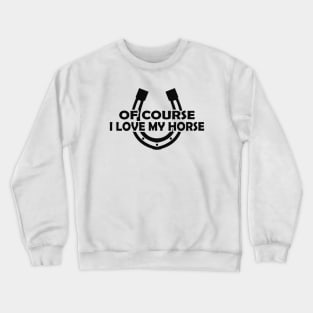 Horse - Of course I love my horse Crewneck Sweatshirt